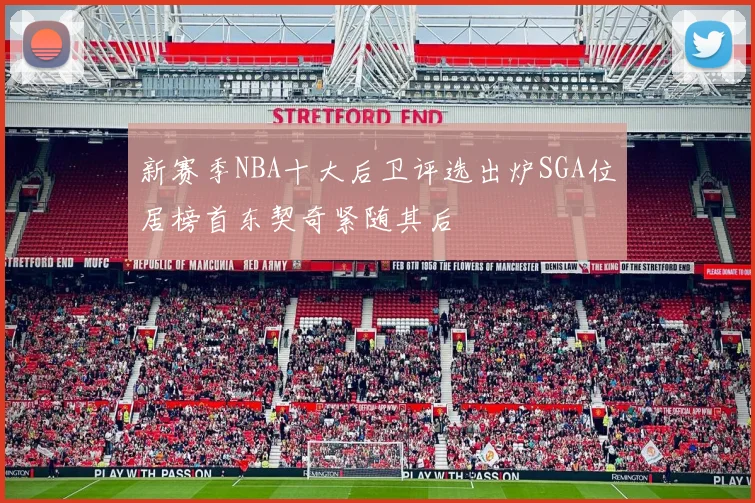 新赛季NBA十大后卫评选出炉SGA位居榜首东契奇紧随其后