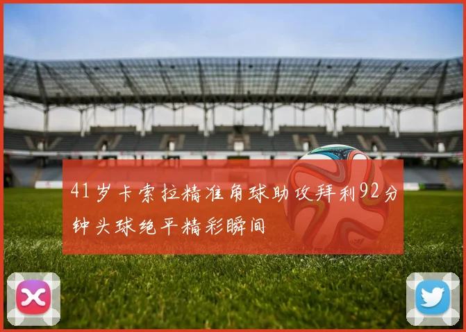 41岁卡索拉精准角球助攻拜利92分钟头球绝平精彩瞬间