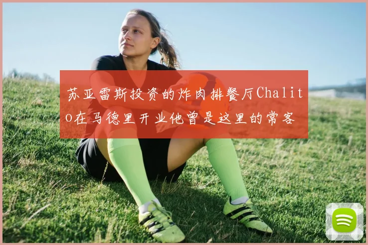 苏亚雷斯投资的炸肉排餐厅Chalito在马德里开业他曾是这里的常客