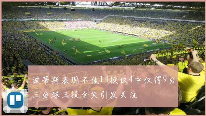 波蒂斯表现不佳14投仅4中仅得9分三分球三投全失引发关注