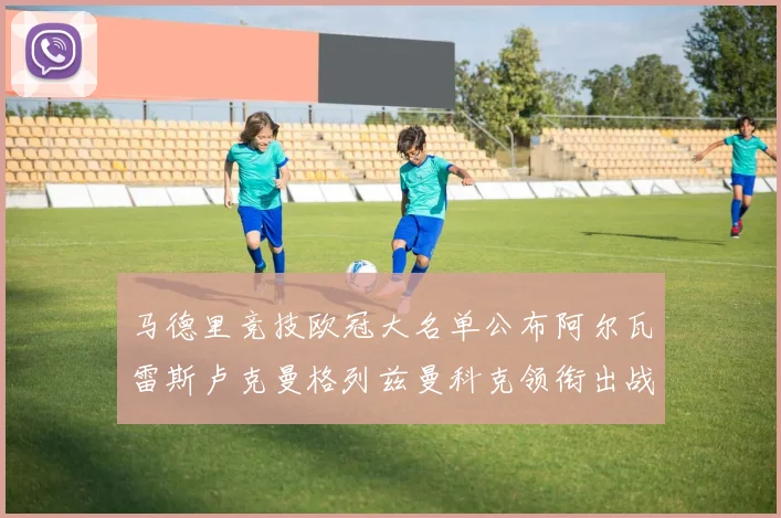 马德里竞技欧冠大名单公布阿尔瓦雷斯卢克曼格列兹曼科克领衔出战