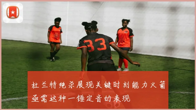 杜兰特绝杀展现关键时刻能力火箭亟需这种一锤定音的表现