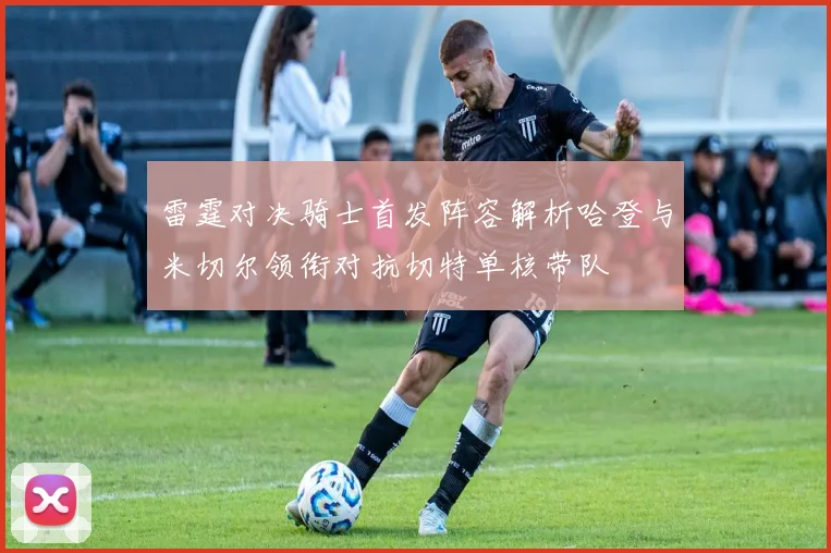 雷霆对决骑士首发阵容解析哈登与米切尔领衔对抗切特单核带队