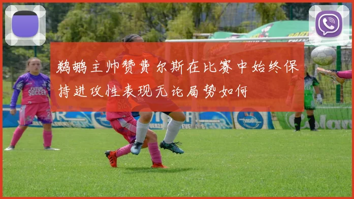 鹈鹕主帅赞费尔斯在比赛中始终保持进攻性表现无论局势如何