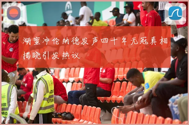 湖蜜冲伦纳德发声四十年无冠真相揭晓引发热议