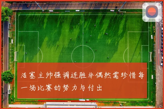 活塞主帅强调连胜非偶然需珍惜每一场比赛的努力与付出