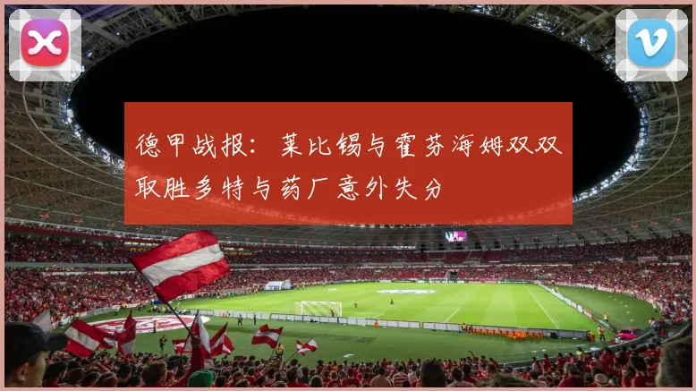 德甲战报：莱比锡与霍芬海姆双双取胜多特与药厂意外失分
