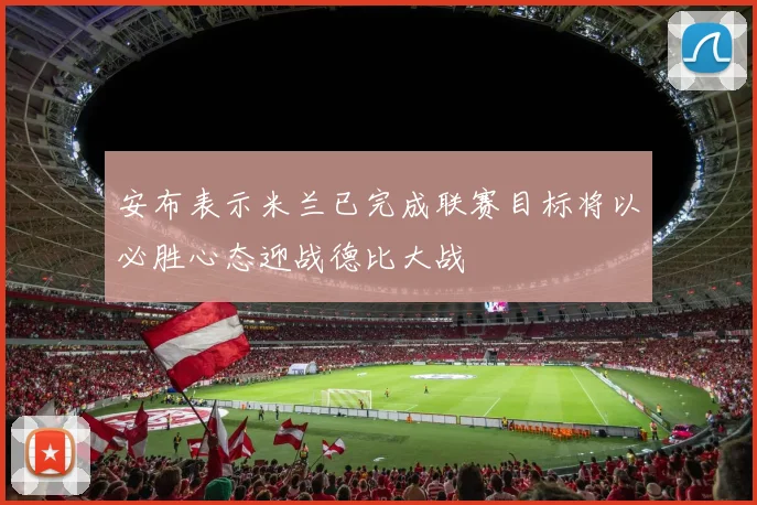 安布表示米兰已完成联赛目标将以必胜心态迎战德比大战