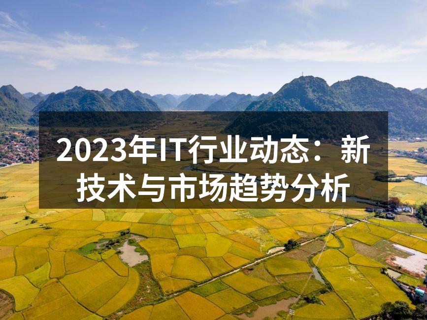2023年IT行业动态：新技术与市场趋势分析