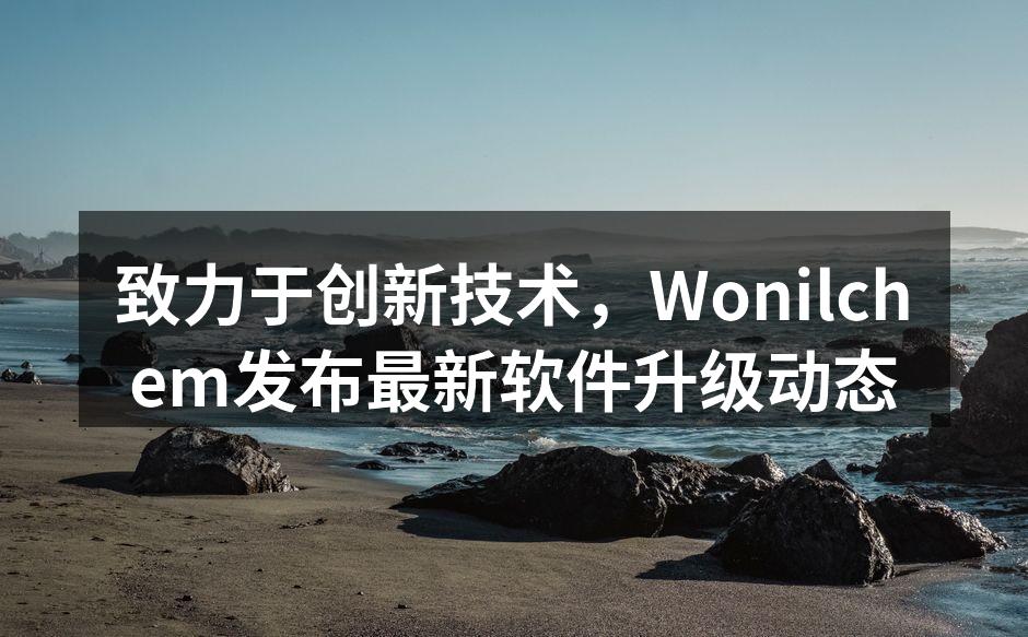 致力于创新技术，Wonilchem发布最新软件升级动态