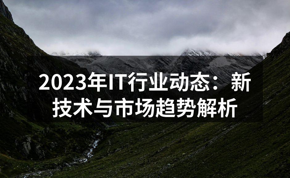 2023年IT行业动态：新技术与市场趋势解析