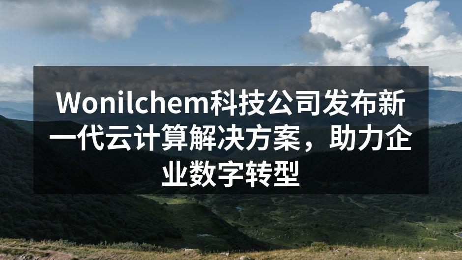 Wonilchem科技公司发布新一代云计算解决方案，助力企业数字转型