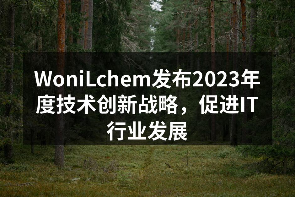 WoniLchem发布2023年度技术创新战略，促进IT行业发展