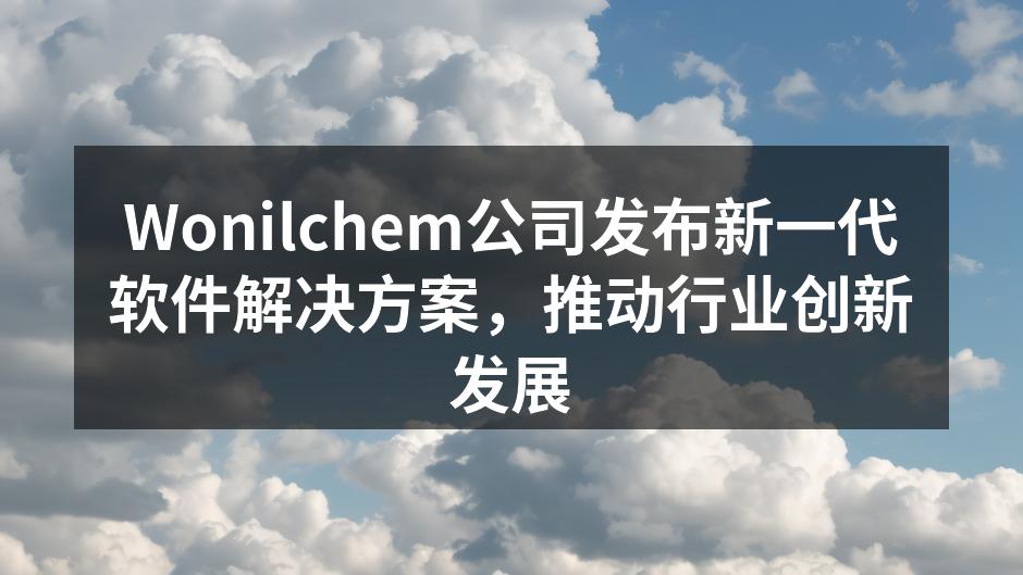 Wonilchem公司发布新一代软件解决方案，推动行业创新发展