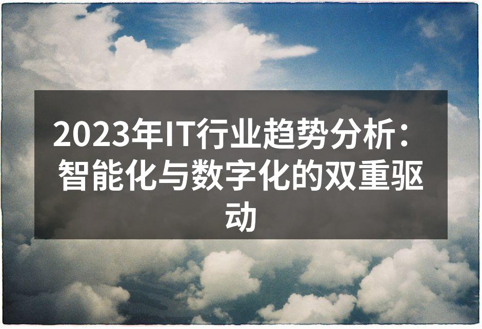 2023年IT行业趋势分析：智能化与数字化的双重驱动