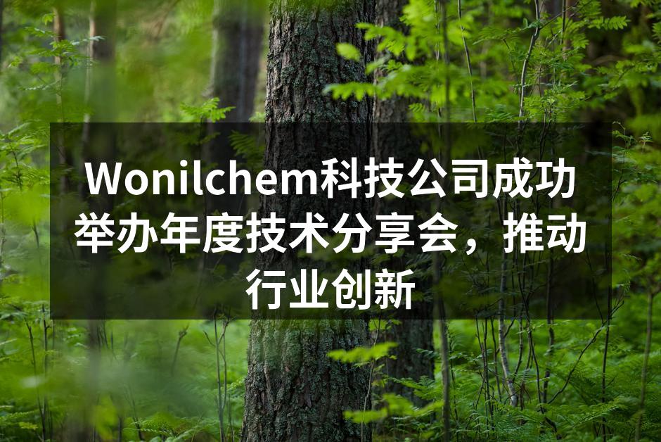 Wonilchem科技公司成功举办年度技术分享会，推动行业创新